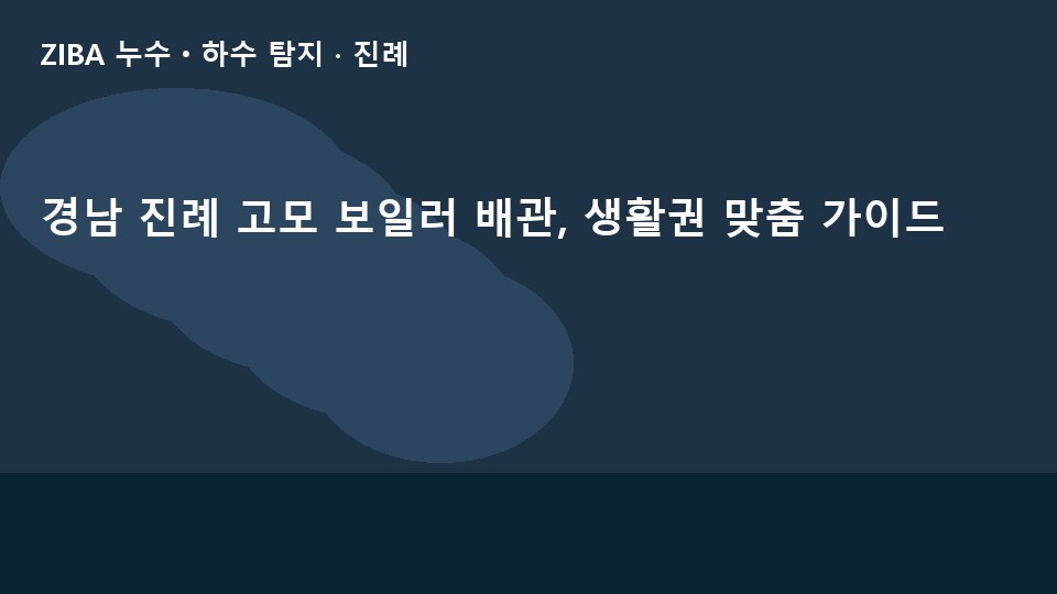 경남 진례 고모 보일러 배관, 생활권 맞춤 가이드