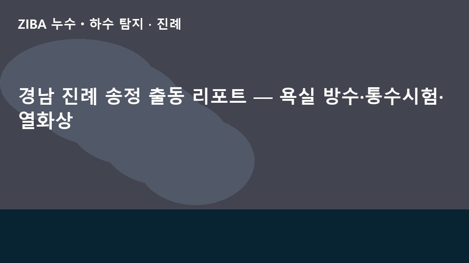 경남 진례 송정 출동 리포트 — 욕실 방수·통수시험·열화상