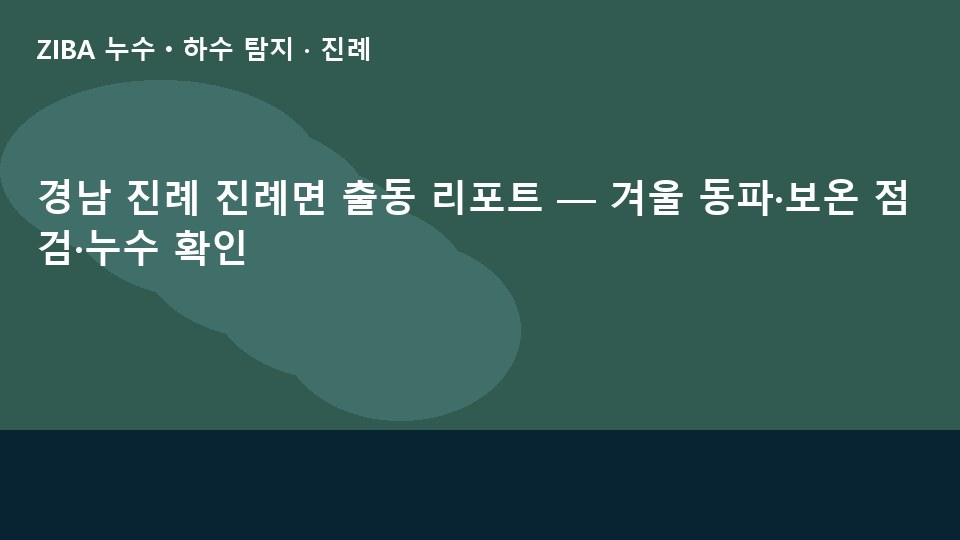 경남 진례 진례면 출동 리포트 — 겨울 동파·보온 점검·누수 확인